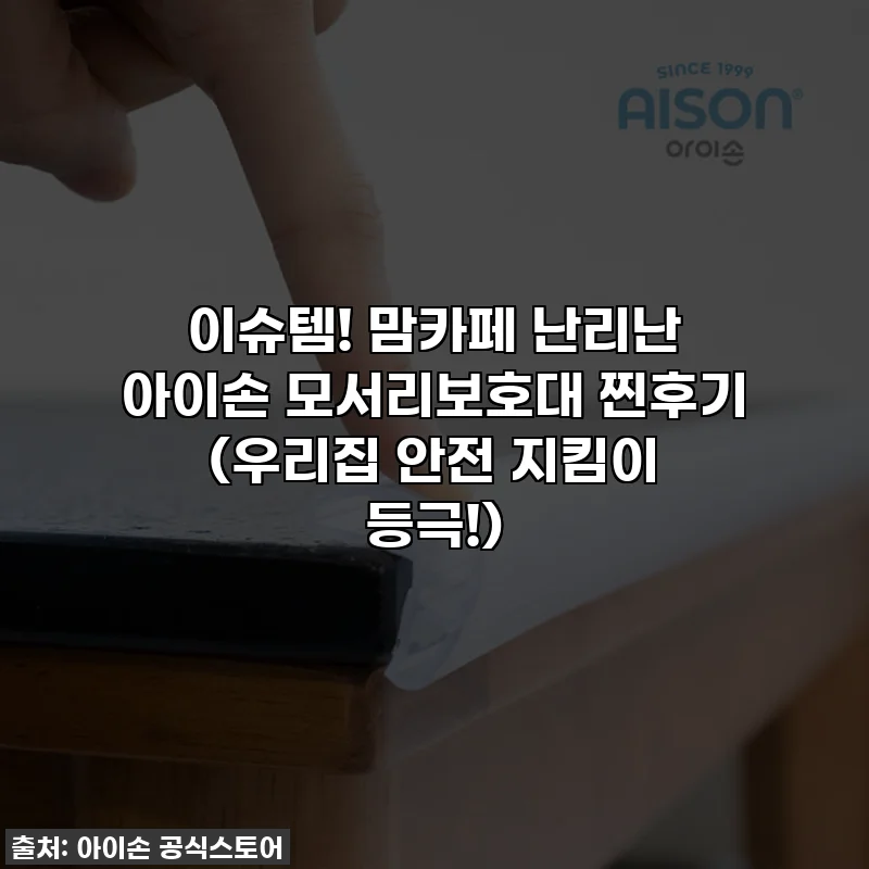 이슈템! 맘카페 난리난 아이손 모서리보호대 찐후기 (우리집 안전 지킴이 등극!)