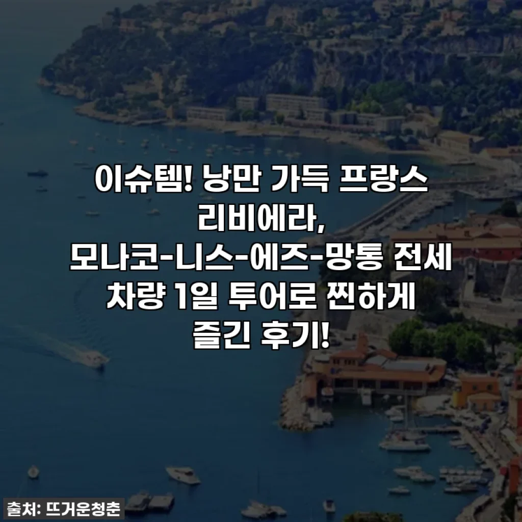 이슈템! 낭만 가득 프랑스 리비에라, 모나코-니스-에즈-망통 전세 차량 1일 투어로 찐하게 즐긴 후기!