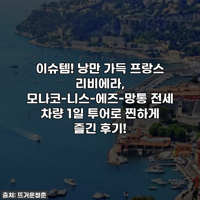 이슈템! 낭만 가득 프랑스 리비에라, 모나코-니스-에즈-망통 전세 차량 1일 투어로 찐하게 즐긴 후기!
