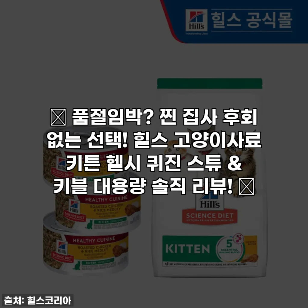 🎁 품절임박? 찐 집사 후회 없는 선택! 힐스 고양이사료 키튼 헬시 퀴진 스튜 & 키블 대용량 솔직 리뷰! 🎁