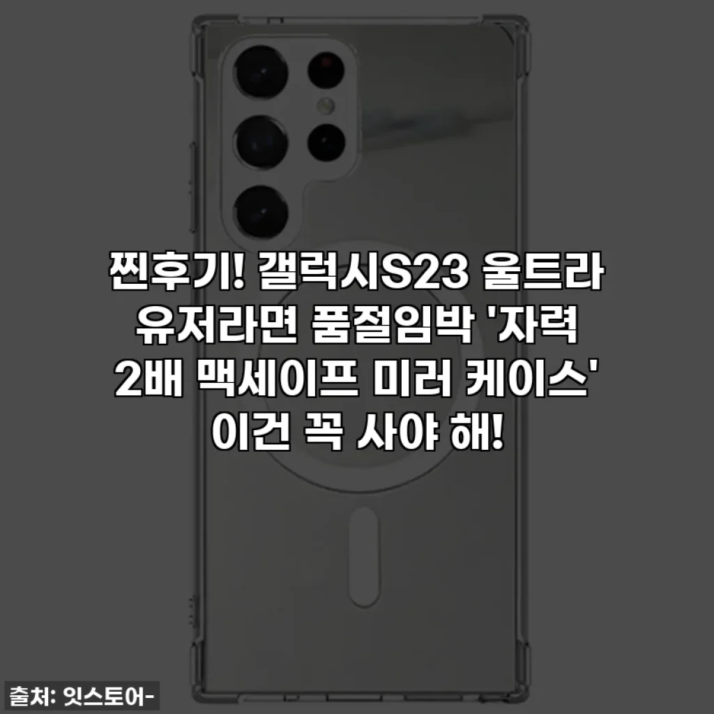 찐후기! 갤럭시S23 울트라 유저라면 품절임박 '자력 2배 맥세이프 미러 케이스' 이건 꼭 사야 해!
