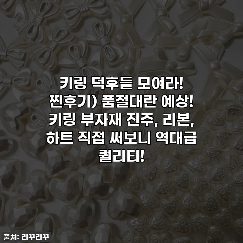 키링 덕후들 모여라! 찐후기) 품절대란 예상! 키링 부자재 진주, 리본, 하트 직접 써보니 역대급 퀄리티!