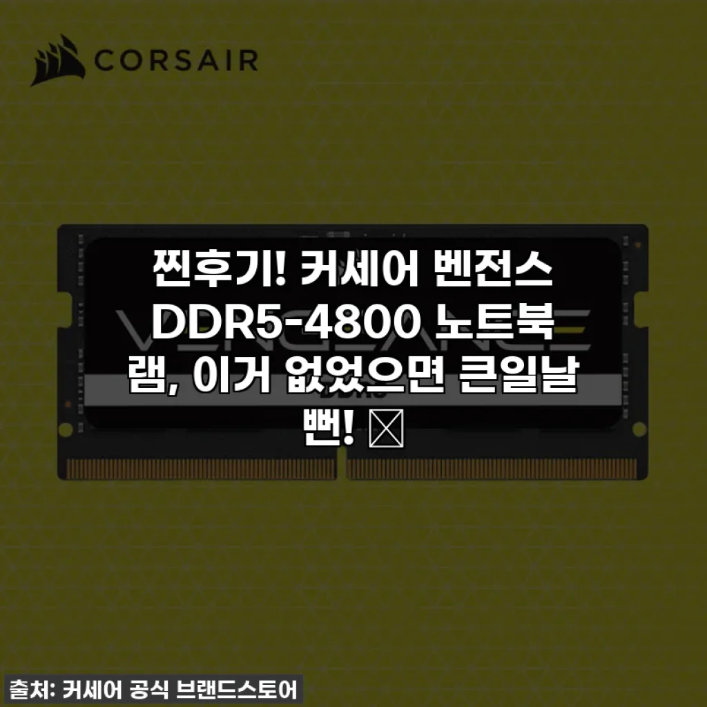 찐후기! 커세어 벤전스 DDR5-4800 노트북 램, 이거 없었으면 큰일날 뻔! ✨
