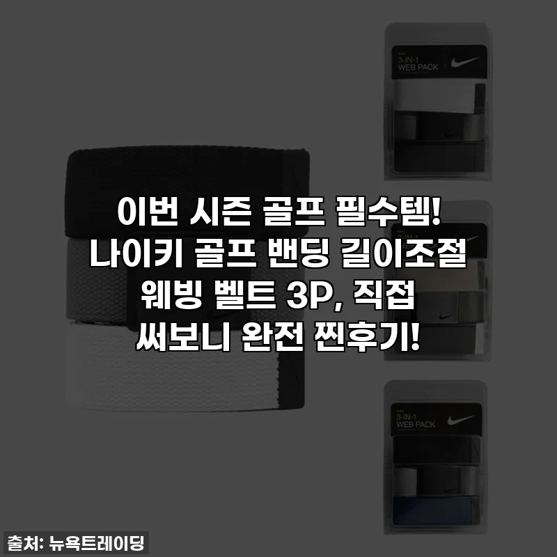 이번 시즌 골프 필수템! 나이키 골프 밴딩 길이조절 웨빙 벨트 3P, 직접 써보니 완전 찐후기!