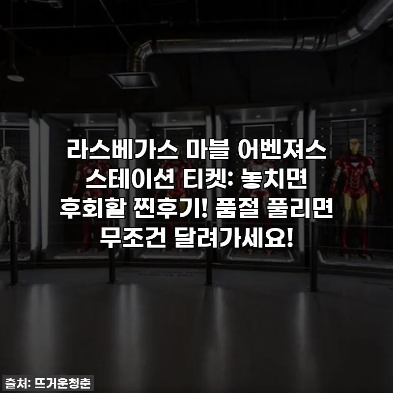 라스베가스 마블 어벤져스 스테이션 티켓: 놓치면 후회할 찐후기! 품절 풀리면 무조건 달려가세요!