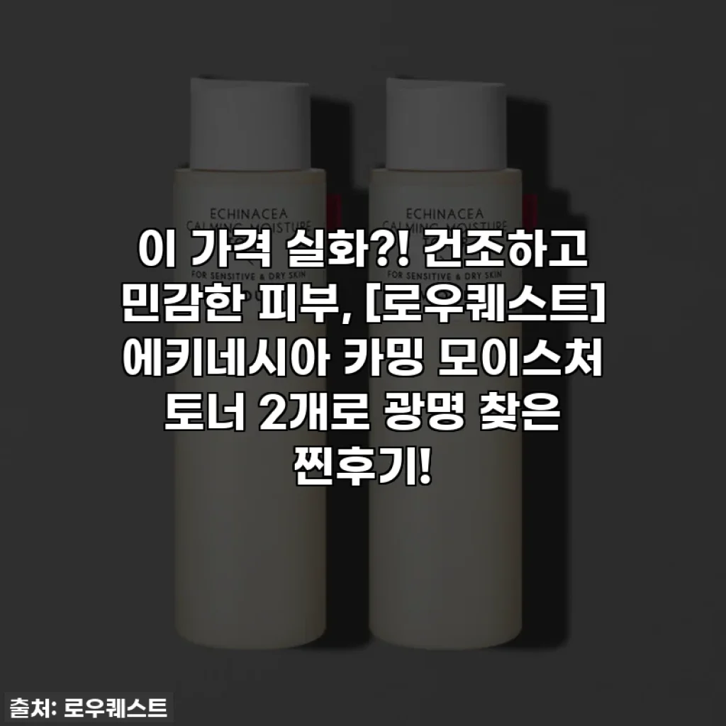 이 가격 실화?! 건조하고 민감한 피부, [로우퀘스트] 에키네시아 카밍 모이스처 토너 2개로 광명 찾은 찐후기!