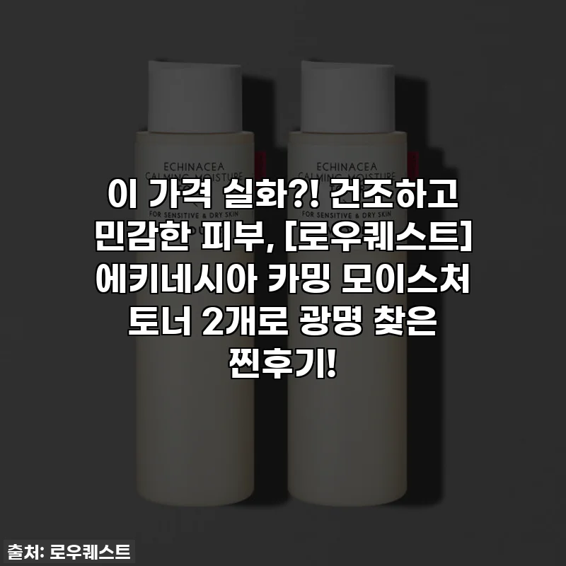 이 가격 실화?! 건조하고 민감한 피부, [로우퀘스트] 에키네시아 카밍 모이스처 토너 2개로 광명 찾은 찐후기!