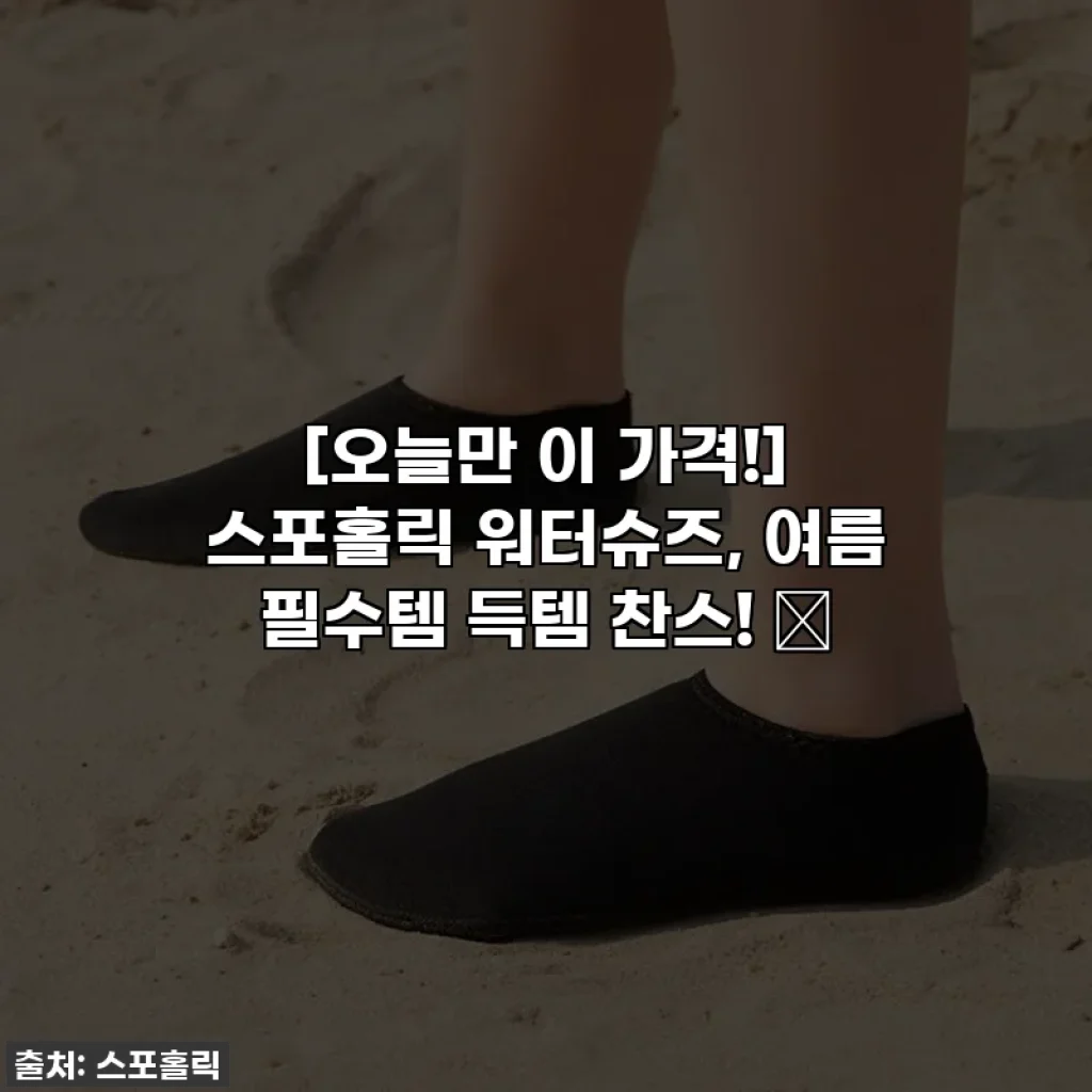 [오늘만 이 가격!] 스포홀릭 워터슈즈, 여름 필수템 득템 찬스! 😎