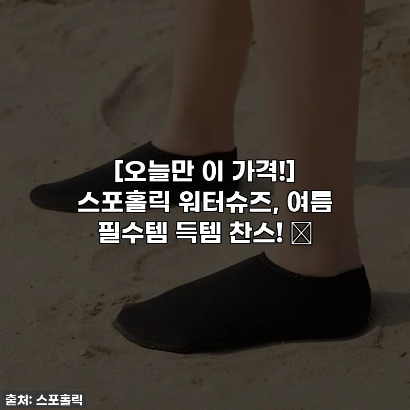 [오늘만 이 가격!] 스포홀릭 워터슈즈, 여름 필수템 득템 찬스! 😎