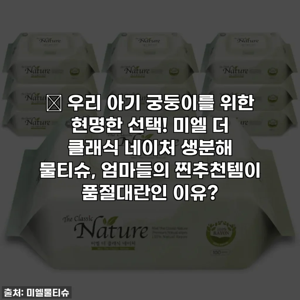 👶 우리 아기 궁둥이를 위한 현명한 선택! 미엘 더 클래식 네이처 생분해 물티슈, 엄마들의 찐추천템이 품절대란인 이유?