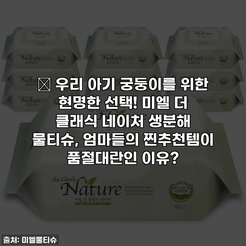 👶 우리 아기 궁둥이를 위한 현명한 선택! 미엘 더 클래식 네이처 생분해 물티슈, 엄마들의 찐추천템이 품절대란인 이유?