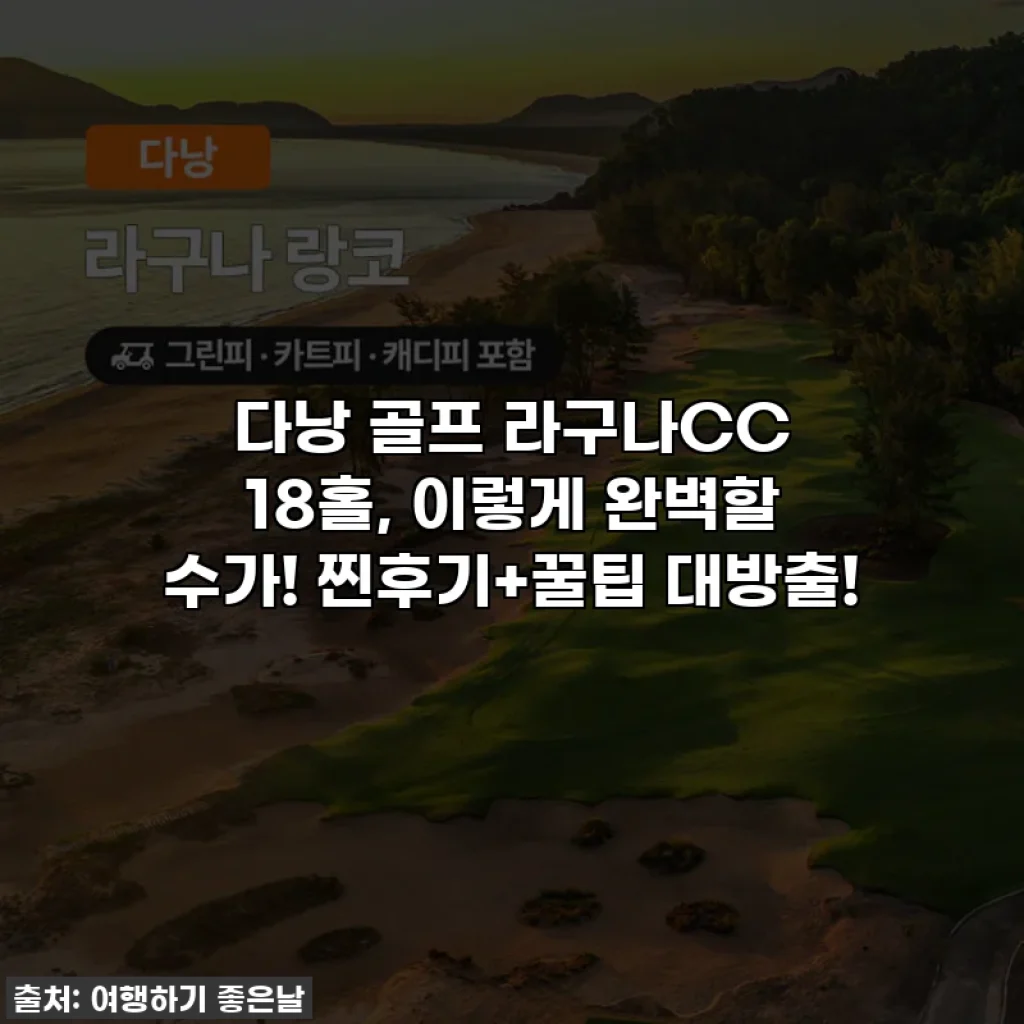 다낭 골프 라구나CC 18홀, 이렇게 완벽할 수가! 찐후기+꿀팁 대방출!
