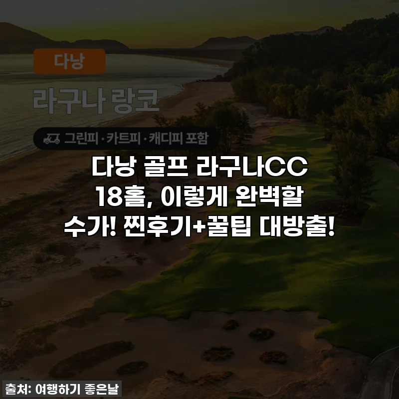 다낭 골프 라구나CC 18홀, 이렇게 완벽할 수가! 찐후기+꿀팁 대방출!