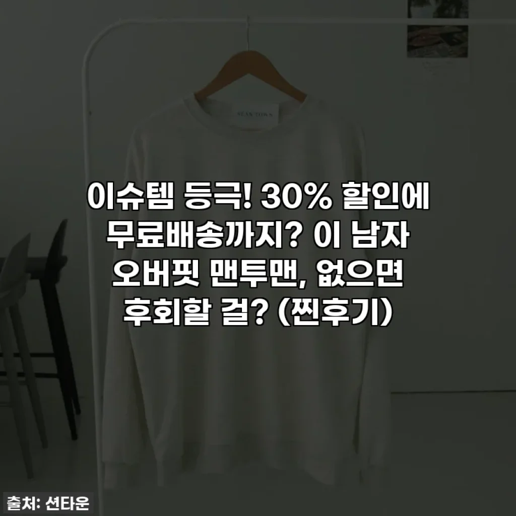 이슈템 등극! 30% 할인에 무료배송까지? 이 남자 오버핏 맨투맨, 없으면 후회할 걸? (찐후기)