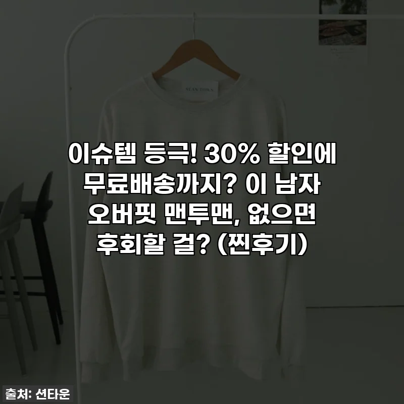 이슈템 등극! 30% 할인에 무료배송까지? 이 남자 오버핏 맨투맨, 없으면 후회할 걸? (찐후기)