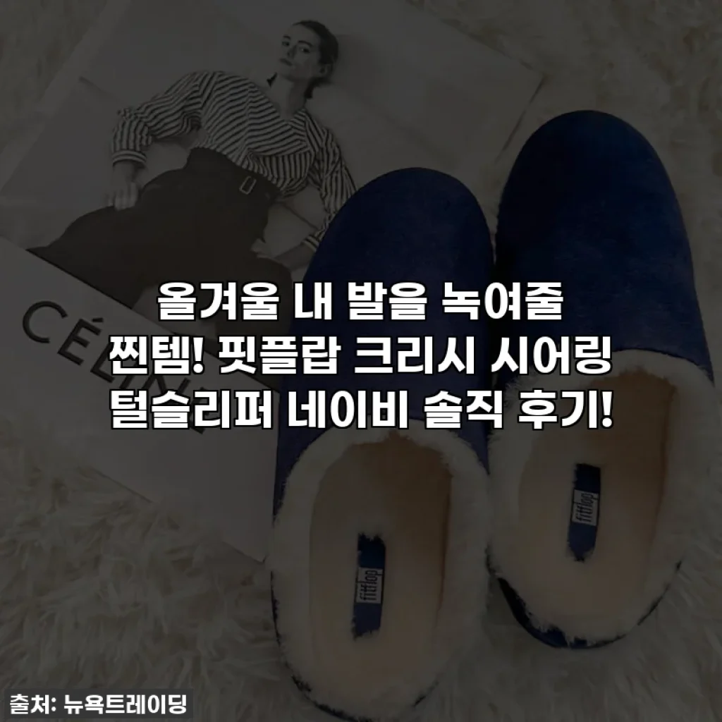 올겨울 내 발을 녹여줄 찐템! 핏플랍 크리시 시어링 털슬리퍼 네이비 솔직 후기!