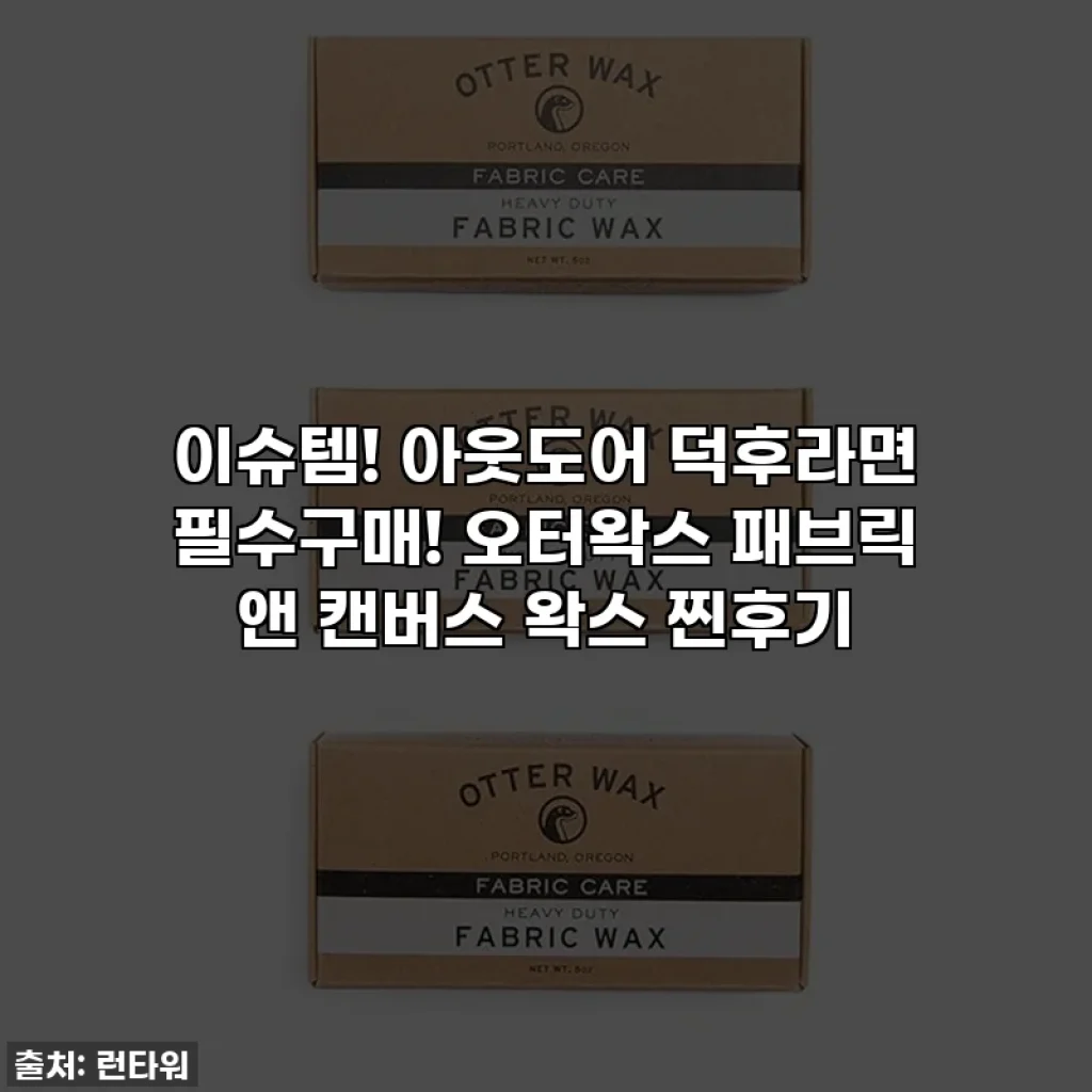 이슈템! 아웃도어 덕후라면 필수구매! 오터왁스 패브릭 앤 캔버스 왁스 찐후기