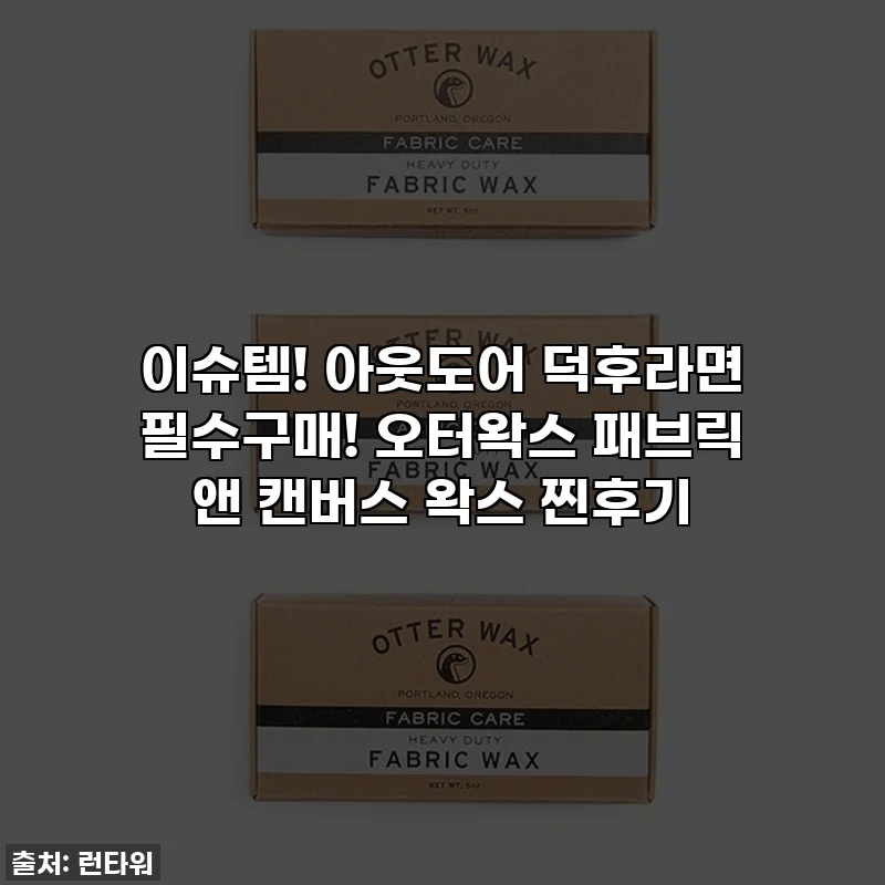 이슈템! 아웃도어 덕후라면 필수구매! 오터왁스 패브릭 앤 캔버스 왁스 찐후기