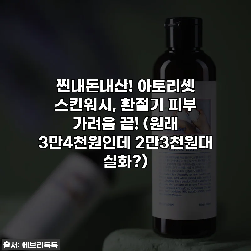 찐내돈내산! 아토리셋 스킨워시, 환절기 피부 가려움 끝! (원래 3만4천원인데 2만3천원대 실화?)