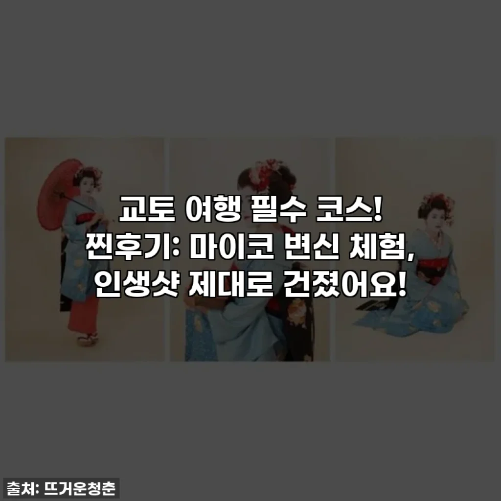 교토 여행 필수 코스! 찐후기: 마이코 변신 체험, 인생샷 제대로 건졌어요!