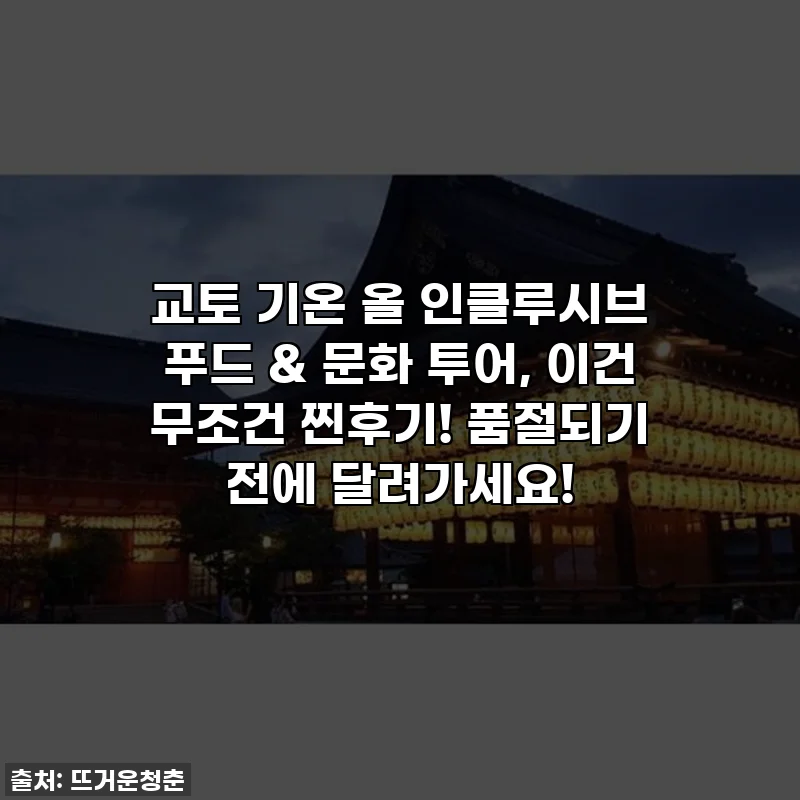 교토 기온 올 인클루시브 푸드 & 문화 투어, 이건 무조건 찐후기! 품절되기 전에 달려가세요!