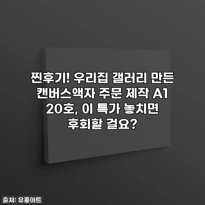 찐후기! 우리집 갤러리 만든 캔버스액자 주문 제작 A1 20호, 이 특가 놓치면 후회할 걸요?