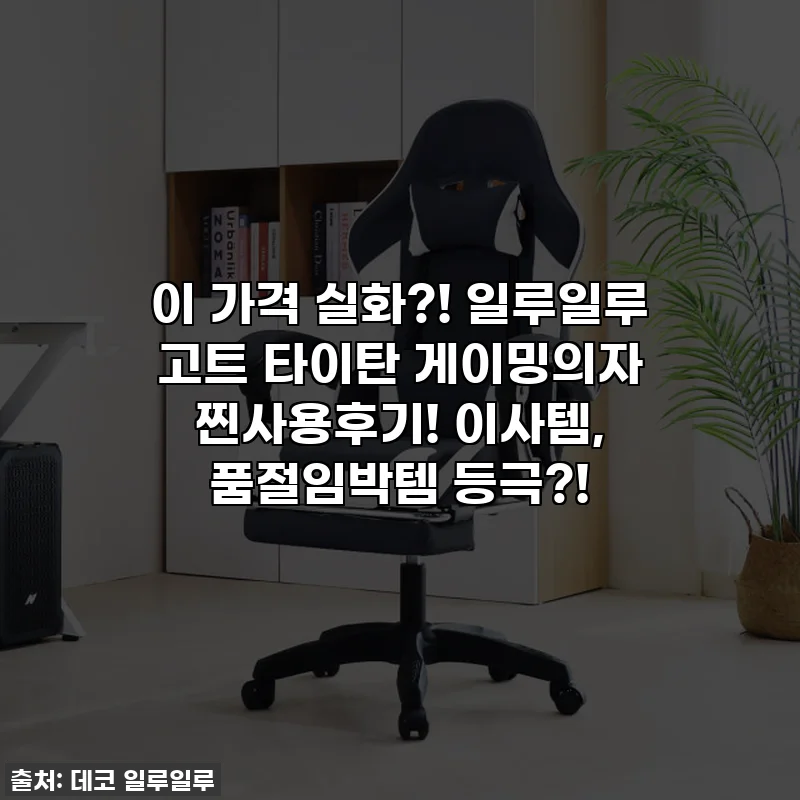 이 가격 실화?! 일루일루 고트 타이탄 게이밍의자 찐사용후기! 이사템, 품절임박템 등극?!