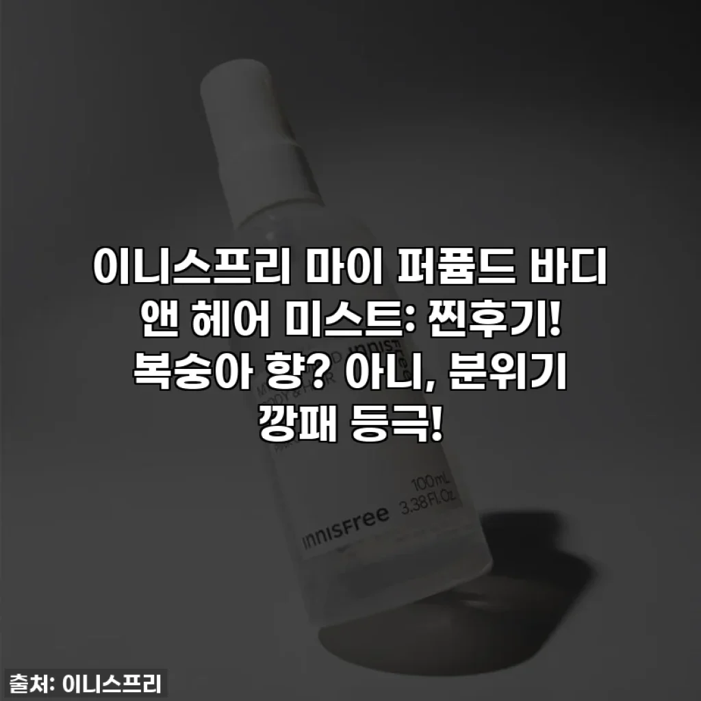 이니스프리 마이 퍼퓸드 바디 앤 헤어 미스트: 찐후기! 복숭아 향? 아니, 분위기 깡패 등극!