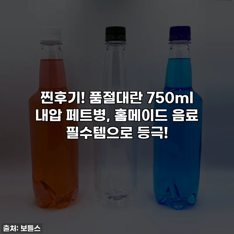 찐후기! 품절대란 750ml 내압 페트병, 홈메이드 음료 필수템으로 등극!
