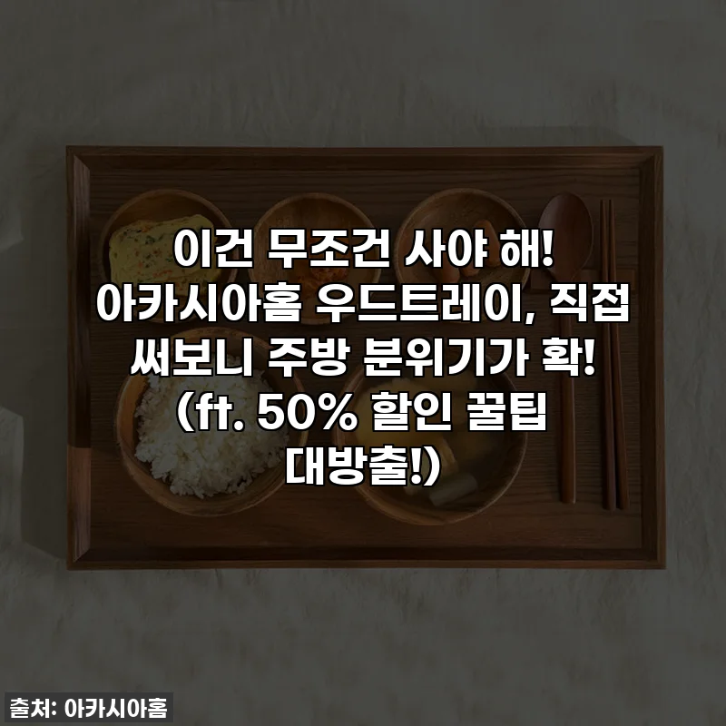 이건 무조건 사야 해! 아카시아홈 우드트레이, 직접 써보니 주방 분위기가 확! (ft. 50% 할인 꿀팁 대방출!)