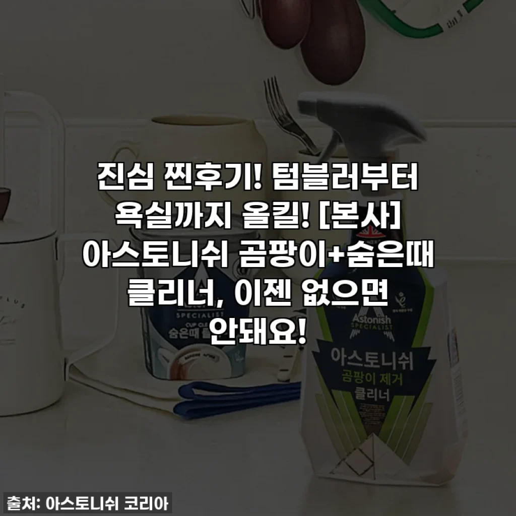 진심 찐후기! 텀블러부터 욕실까지 올킬! [본사] 아스토니쉬 곰팡이+숨은때 클리너, 이젠 없으면 안돼요!