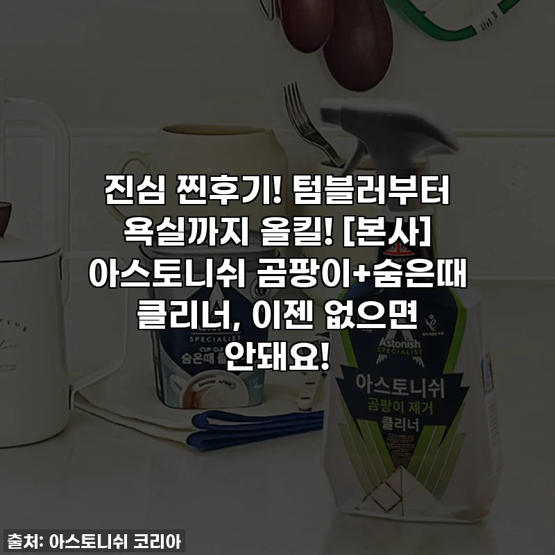 진심 찐후기! 텀블러부터 욕실까지 올킬! [본사] 아스토니쉬 곰팡이+숨은때 클리너, 이젠 없으면 안돼요!