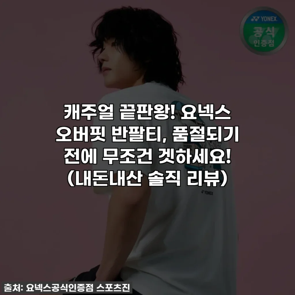 캐주얼 끝판왕! 요넥스 오버핏 반팔티, 품절되기 전에 무조건 겟하세요! (내돈내산 솔직 리뷰)
