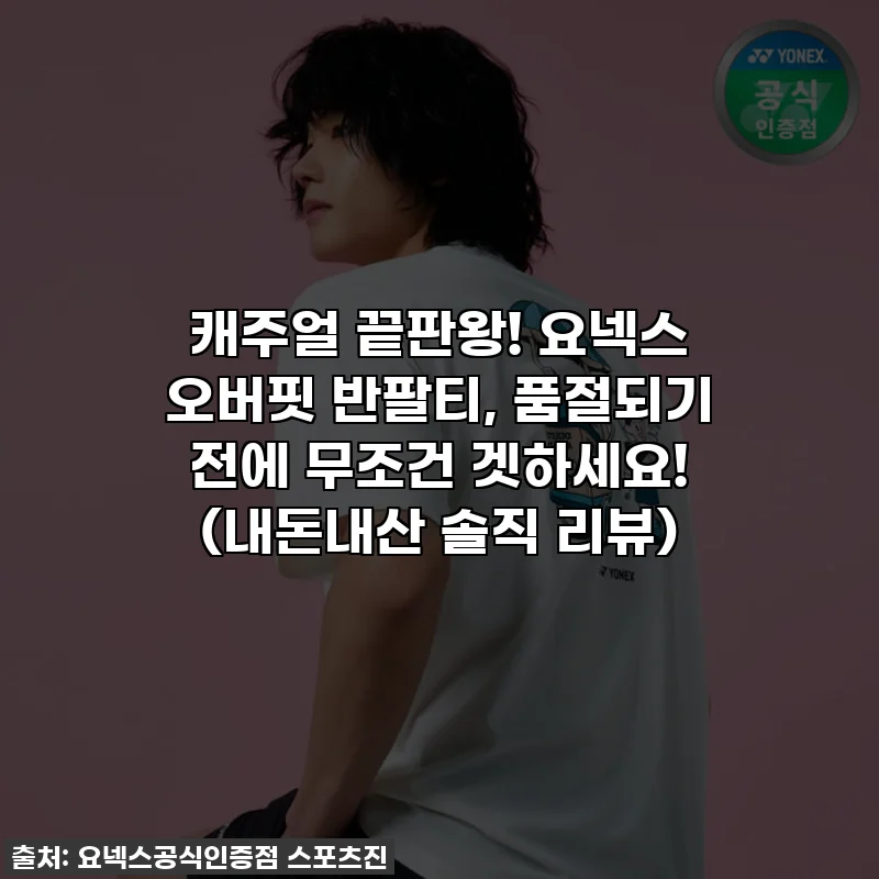 캐주얼 끝판왕! 요넥스 오버핏 반팔티, 품절되기 전에 무조건 겟하세요! (내돈내산 솔직 리뷰)