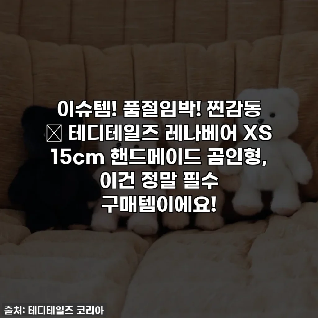 이슈템! 품절임박! 찐감동 💕 테디테일즈 레나베어 XS 15cm 핸드메이드 곰인형, 이건 정말 필수 구매템이에요!