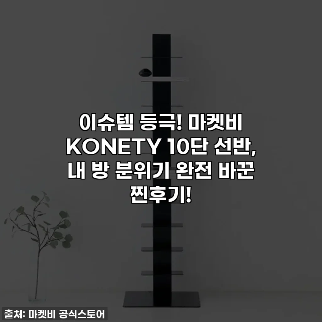 이슈템 등극! 마켓비 KONETY 10단 선반, 내 방 분위기 완전 바꾼 찐후기!