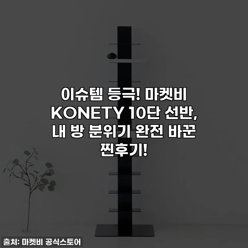 이슈템 등극! 마켓비 KONETY 10단 선반, 내 방 분위기 완전 바꾼 찐후기!