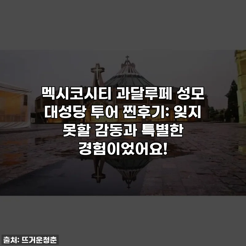 멕시코시티 과달루페 성모 대성당 투어 찐후기: 잊지 못할 감동과 특별한 경험이었어요!