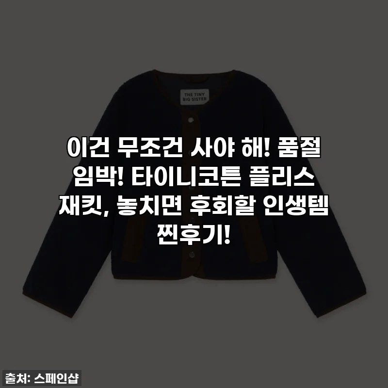 이건 무조건 사야 해! 품절 임박! 타이니코튼 플리스 재킷, 놓치면 후회할 인생템 찐후기!
