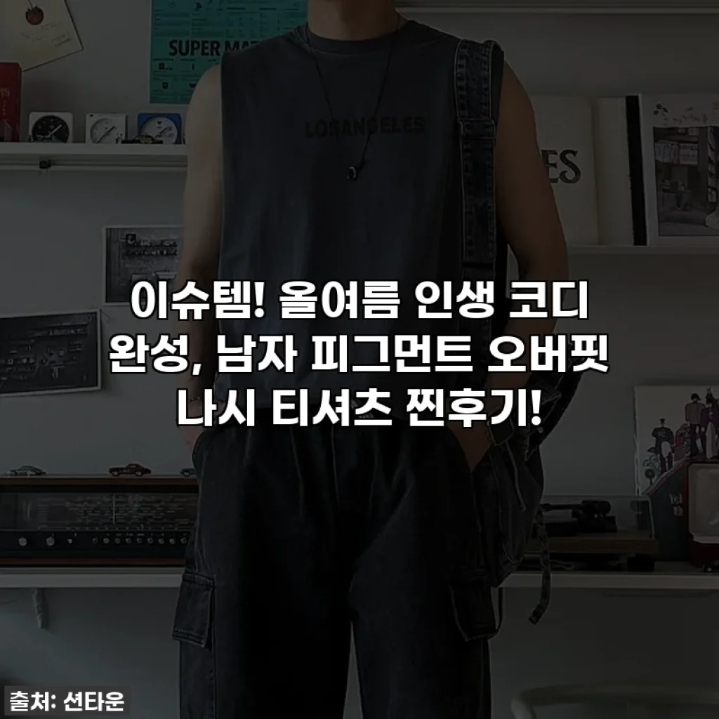 이슈템! 올여름 인생 코디 완성, 남자 피그먼트 오버핏 나시 티셔츠 찐후기!