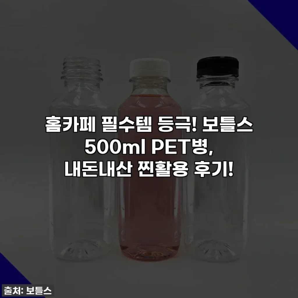 홈카페 필수템 등극! 보틀스 500ml PET병, 내돈내산 찐활용 후기!