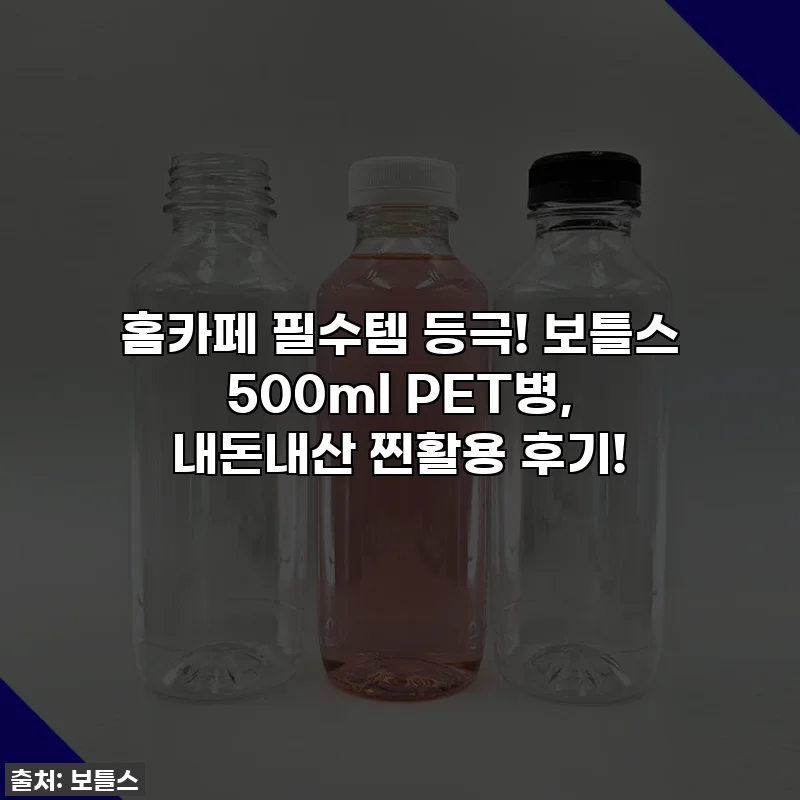 홈카페 필수템 등극! 보틀스 500ml PET병, 내돈내산 찐활용 후기!