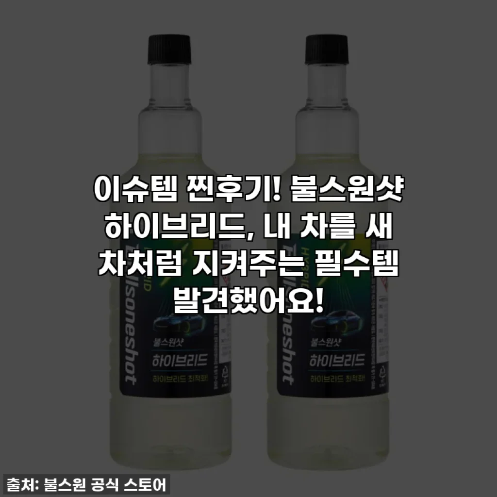 이슈템 찐후기! 불스원샷 하이브리드, 내 차를 새 차처럼 지켜주는 필수템 발견했어요!
