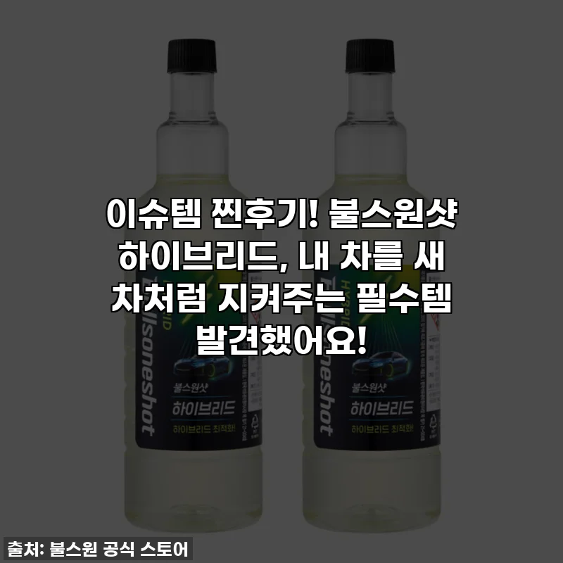 이슈템 찐후기! 불스원샷 하이브리드, 내 차를 새 차처럼 지켜주는 필수템 발견했어요!