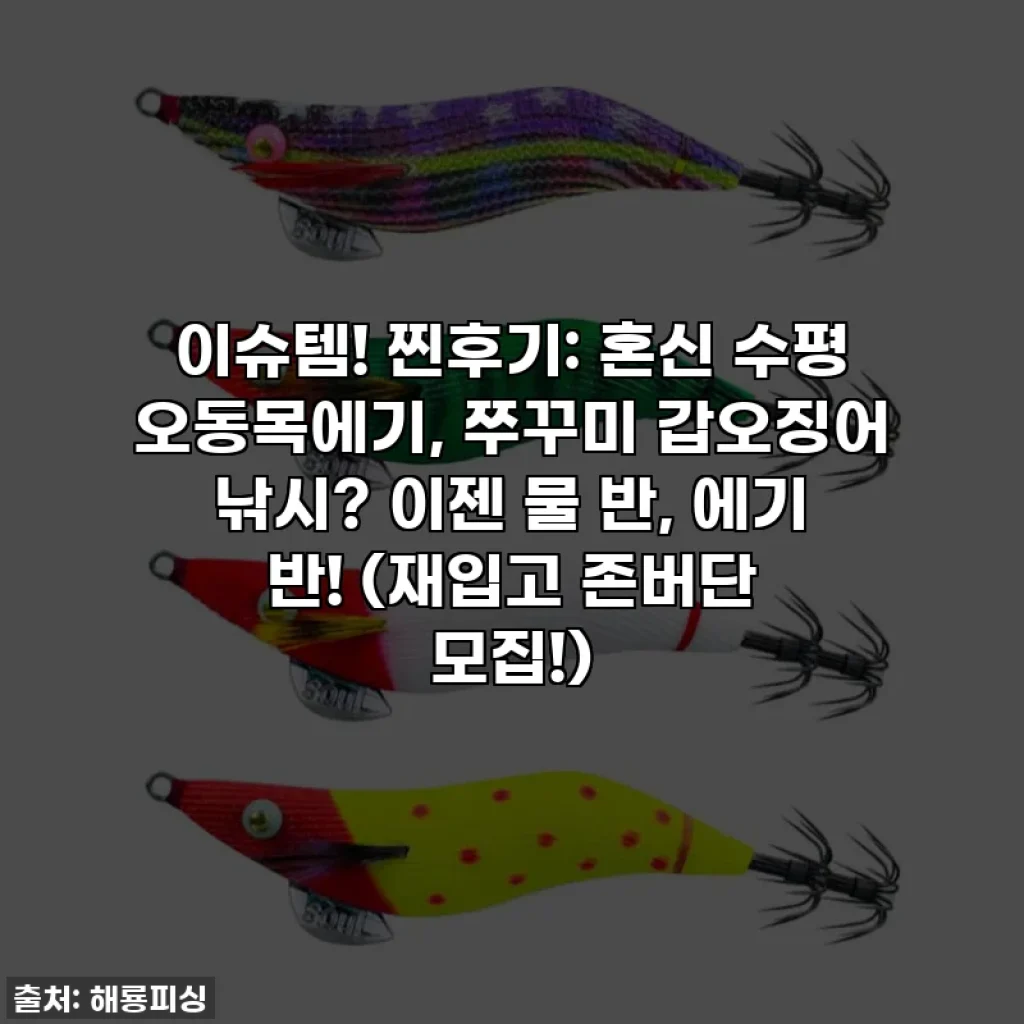 이슈템! 찐후기: 혼신 수평 오동목에기, 쭈꾸미 갑오징어 낚시? 이젠 물 반, 에기 반! (재입고 존버단 모집!)