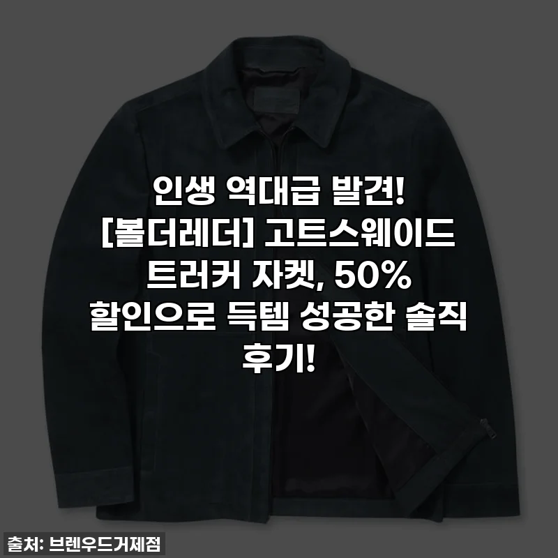인생 역대급 발견! [볼더레더] 고트스웨이드 트러커 자켓, 50% 할인으로 득템 성공한 솔직 후기!