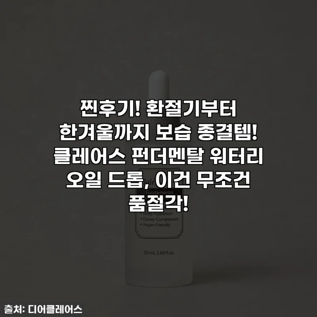 찐후기! 환절기부터 한겨울까지 보습 종결템! 클레어스 펀더멘탈 워터리 오일 드롭, 이건 무조건 품절각!