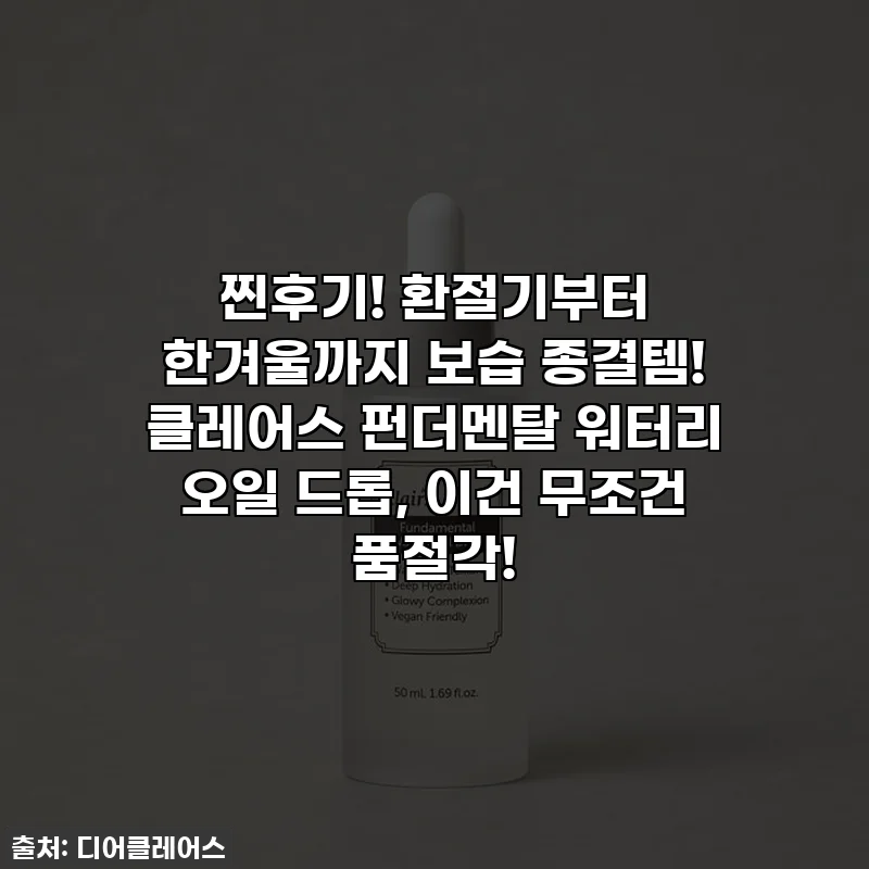 찐후기! 환절기부터 한겨울까지 보습 종결템! 클레어스 펀더멘탈 워터리 오일 드롭, 이건 무조건 품절각!