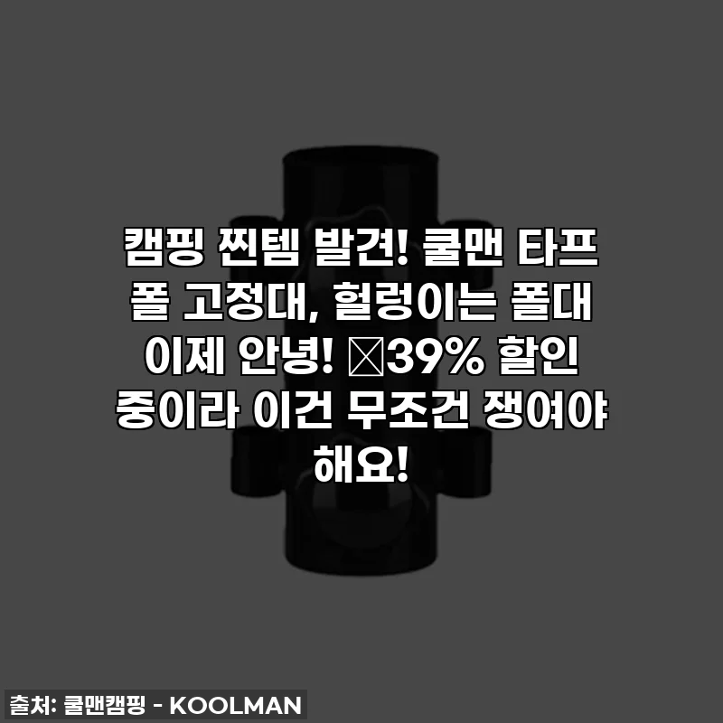 캠핑 찐템 발견! 쿨맨 타프 폴 고정대, 헐렁이는 폴대 이제 안녕! 💸39% 할인 중이라 이건 무조건 쟁여야 해요!