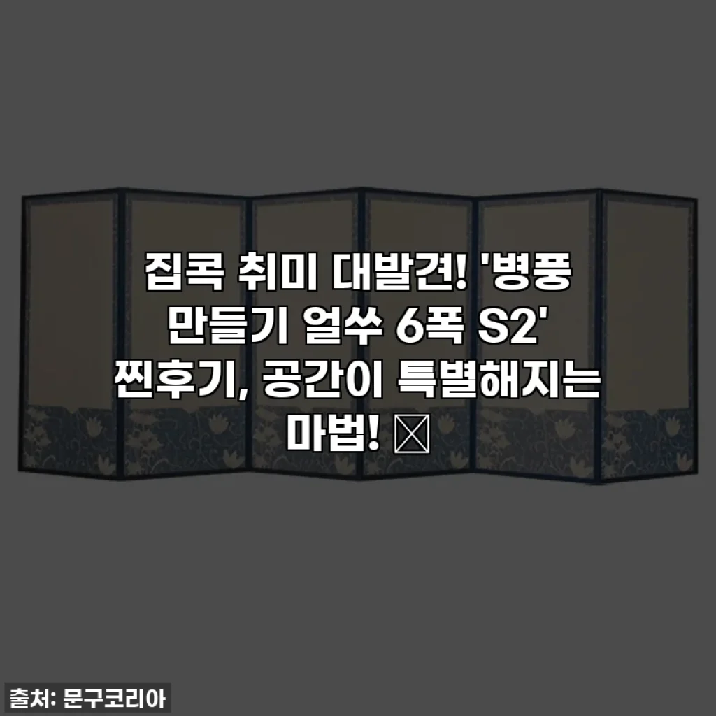 집콕 취미 대발견! '병풍 만들기 얼쑤 6폭 S2' 찐후기, 공간이 특별해지는 마법! ✨